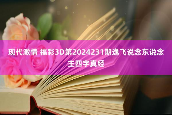 现代激情 福彩3D第2024231期逸飞说念东说念主四字真经