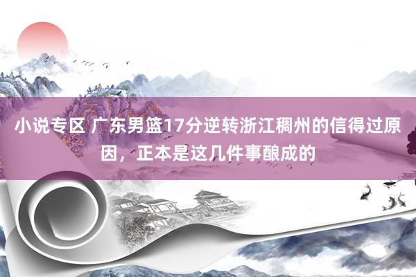 小说专区 广东男篮17分逆转浙江稠州的信得过原因，正本是这几件事酿成的