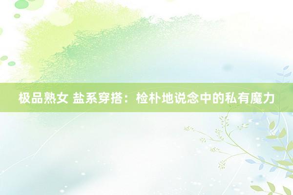 极品熟女 盐系穿搭：检朴地说念中的私有魔力