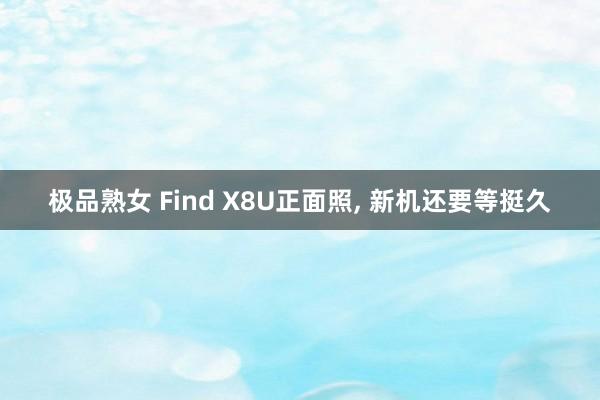 极品熟女 Find X8U正面照， 新机还要等挺久