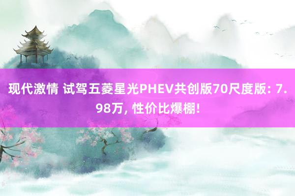 现代激情 试驾五菱星光PHEV共创版70尺度版: 7.98万， 性价比爆棚!