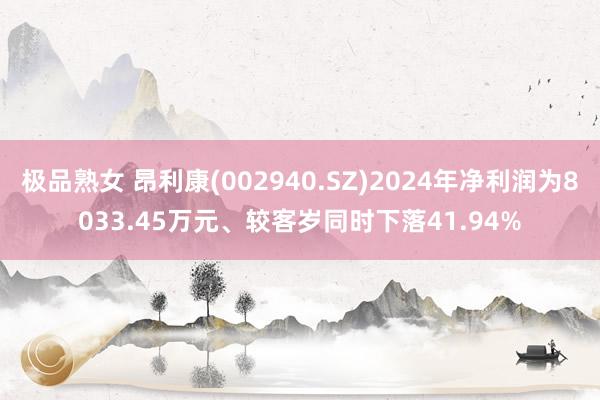 极品熟女 昂利康(002940.SZ)2024年净利润为8033.45万元、较客岁同时下落41.94%