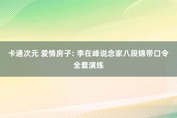 卡通次元 爱情房子: 李在峰说念家八段锦带口令全套演练
